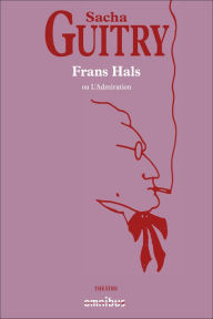 Title: Frans Hals ou l'Admiration, Author: Sacha Guitry