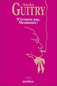 Title: N'écoutez pas, Mesdames !, Author: Sacha Guitry
