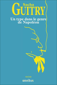 Title: Un type dans le genre de Napoléon, Author: Sacha Guitry