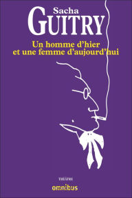 Title: Un homme d'hier et une femme d'aujourd'hui, Author: Sacha Guitry