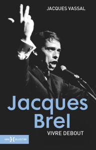 Title: Jacques Brel, vivre debout NE, Author: Jacques Vassal