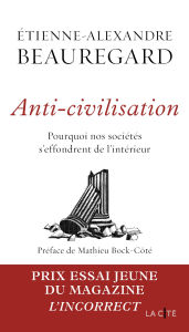 Title: Anti-civilisation. Pourquoi nos sociétés s'effondrent de l'intérieur - Lauréat du Prix essai jeune (Magazine L'Incorrect), Author: Etienne-Alexandre Beauregard