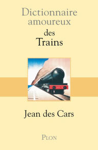 Title: Dictionnaire amoureux des trains, Author: Jean des Cars