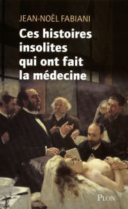 Title: Ces histoires insolites qui ont fait la médecine, Author: Jean-Noël Fabiani-Salmon