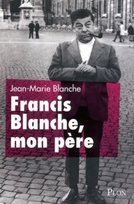 Title: Francis Blanche, mon père, Author: Jean-Marie Blanche