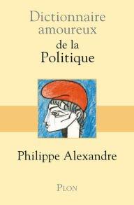 Title: Dictionnaire amoureux de la Politique, Author: Philippe Alexandre