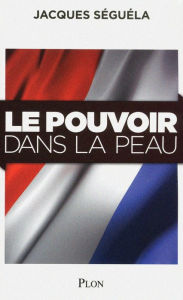 Title: Le pouvoir dans la peau, Author: Jacques Séguéla