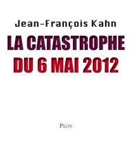 Title: La catastrophe du 6 mai 2012, Author: Jean-François Kahn