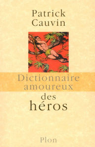 Title: Dictionnaire amoureux des Héros, Author: Patrick Cauvin