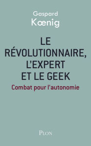 Title: Le révolutionnaire, l'expert et le geek, Author: Gaspard Koenig