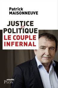 Title: Justice et politique : le couple infernal, Author: Patrick Maisonneuve