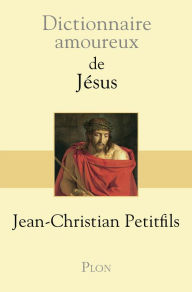 Title: Dictionnaire Amoureux de Jésus, Author: Jean-Christian Petitfils