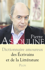Title: Dictionnaire amoureux des écrivains et de la littérature, Author: Pierre Assouline