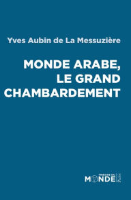 Title: Monde arabe, le grand chambardement, Author: Yves Aubin de La Messuzière