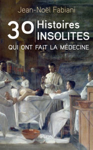Title: 30 histoires insolites qui ont fait la médecine, Author: Jean-Noël Fabiani-Salmon