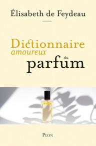 Title: Dictionnaire amoureux du parfum, Author: Élisabeth de Feydeau