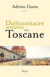 Title: Dictionnaire amoureux de la Toscane, Author: Adrien Goetz