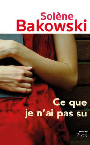 Title: Ce que je n'ai pas su, Author: Solène Bakowski