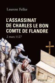 Title: L'assassinat de Charles le Bon, comte de Flandre, Author: Laurent Feller