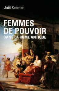 Title: Femmes de pouvoir dans la Rome antique, Author: Joël Schmidt