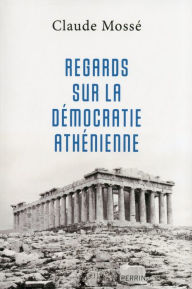 Title: Regards sur la démocratie athénienne, Author: Claude Mossé