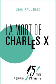 Title: La mort de Charles X, Author: Jean-Paul Bled