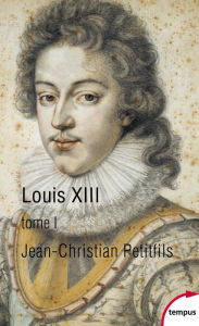 Title: Louis XIII, tome 1, Author: Jean-Christian Petitfils
