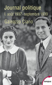 Title: Journal politique, Tome 1 : août 1937-septembre 1939, Author: Galeazzo Ciano
