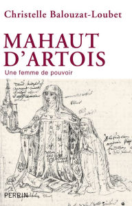 Title: Mahaut d'Artois, une femme de pouvoir, Author: Christelle Balouzat-Loubet