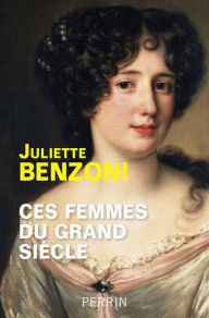 Title: Ces femmes du Grand Siècle, Author: Juliette Benzoni