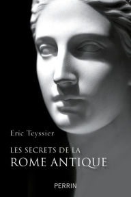 Title: Les secrets de la Rome antique, Author: Éric Teyssier
