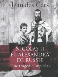 Title: Nicolas II et Alexandra de Russie : une tragédie impériale, Author: Jean des Cars