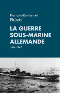 Title: La guerre sous-marine allemande (1914-1945), Author: François-Emmanuel Brézet