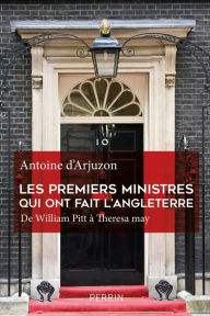 Title: Les premiers ministres qui ont fait l'Angleterre, Author: Antoine d' Arjuzon