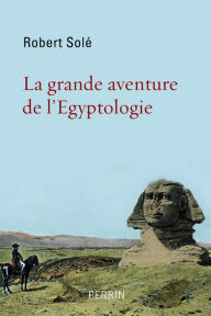 Title: La grande aventure de l'Egyptologie, Author: Robert Solé
