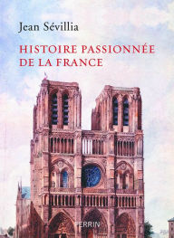 Title: Histoire passionnée de la France, Author: Jean Sévillia