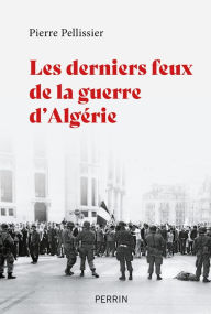 Title: Les derniers feux de la guerre d'Algérie, Author: Pierre Pellissier