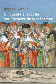 Title: 50 anecdotes sur l'histoire de la médecine, Author: Raphaël Camus