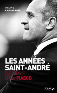 Title: Les années Saint-André. Autopsie d'un fiasco, Author: Philippe Kallenbrunn