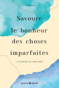 Title: Savoure le bonheur des choses imparfaites. La sagesse du wabi sabi, Author: Nobuo Suzuki