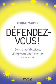 Title: Défendez-vous ! Contre les infections, taillez-vous une immunité sur mesure, Author: Bruno Mairet