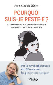 Title: Pourquoi suis-je resté.e ? Comprendre et dénouer le lien traumatique au pervers narcissique, Author: Anne Clotilde Ziégler