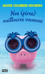 Title: Nos (pires) meilleures vacances, Author: Agathe Colombier Hochberg