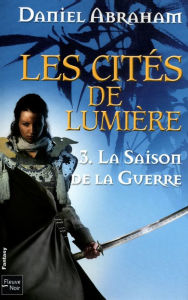 Title: La saison de la guerre: Les Cités de Lumière - Tome 3, Author: Daniel Abraham