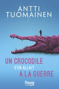 Title: Un crocodile s'en allait à la guerre, Author: Antti Tuomainen