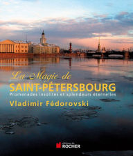 Title: La magie de Saint-Pétersbourg: Promenades insolites et splendeurs éternelles, Author: Vladimir Fédorovski