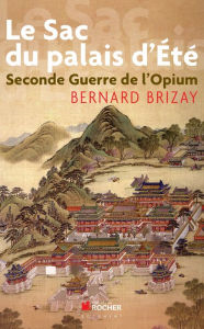 Title: Le sac du palais d'Eté: Second guerre de l'opium, L'expédition anglo-française en Chine en 1860, Author: Bernard Brizay