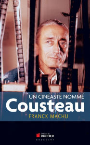 Title: Un cinéaste nommé Cousteau: Une oeuvre dans le siècle, Author: Franck Machu