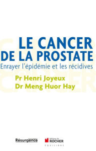 Title: Le cancer de la prostate: Enrayer l'épidémie et les récidives, Author: Henri Joyeux