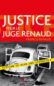 Title: Justice pour le juge Renaud: Victime du gang des lyonnais ?, Author: Francis Renaud